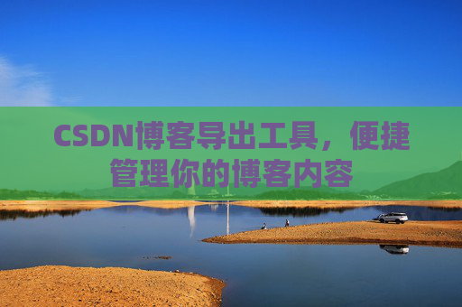 CSDN博客导出工具，便捷管理你的博客内容